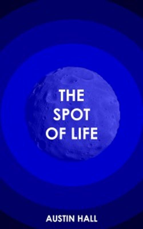 Cover of the book The Spot of Life by Austin Hall, Singularity & Co.