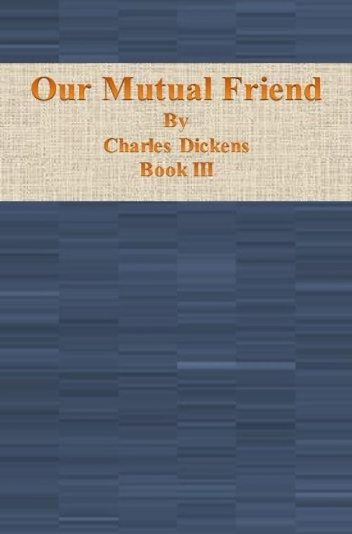 Cover of the book Our Mutual Friend: Book III by Charles Dickens, cbook6556
