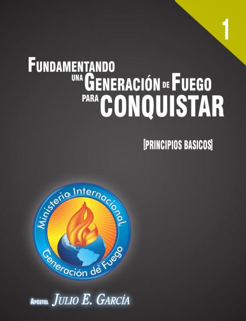 Cover of the book Fundamentando a una Generación de Fuego para conquistar by Julio Enrique García, Ministerio Internacional Generación de Fuego