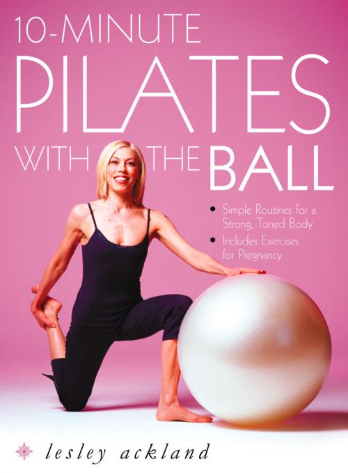 Cover of the book 10-Minute Pilates with the Ball: Simple Routines for a Strong, Toned Body – includes exercises for pregnancy by Lesley Ackland, HarperCollins Publishers