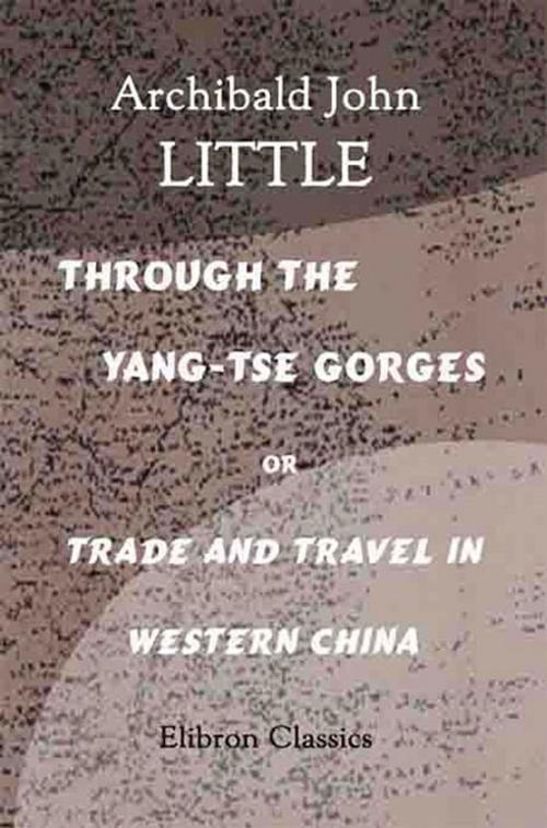 Cover of the book Through the Yang-tse Gorges or Trade and Travel in Western China by Archibald Little, Adegi Graphics LLC