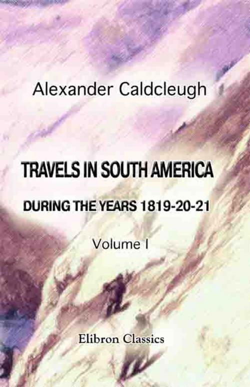 Cover of the book Travels in South America, during the Years 1819-20-21 by Alexander Caldcleugh, Adegi Graphics LLC