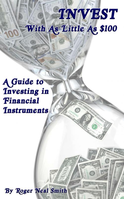 Cover of the book Invest With As Little As $100: A Guide To Investing In Financial Instruments by Roger Smith, Roger Smith