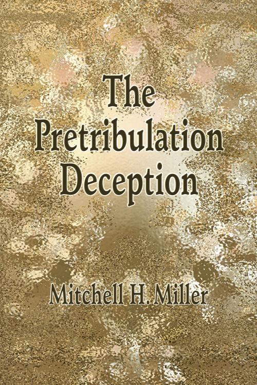 Cover of the book The Pretribulation Deception by Mitchell H. Miller, Mitchell H Miller
