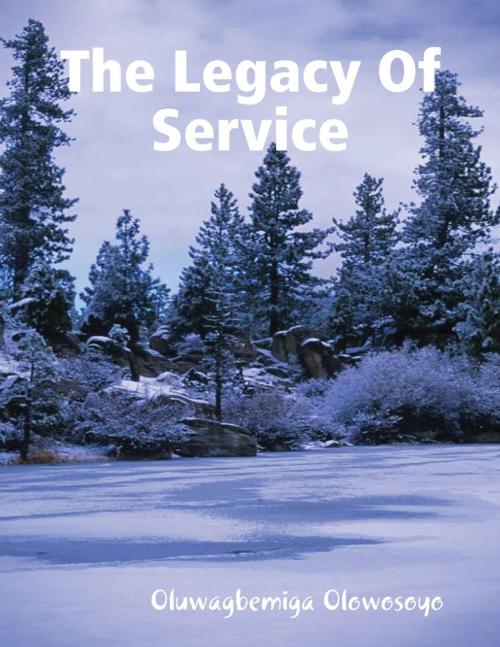 Cover of the book The Legacy of Service by Oluwagbemiga Olowosoyo, Lulu.com