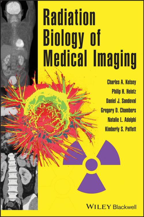 Cover of the book Radiation Biology of Medical Imaging by Charles A. Kelsey, Philip H. Heintz, Gregory D. Chambers, Daniel J. Sandoval, Natalie L. Adolphi, Kimberly S. Paffett, Wiley