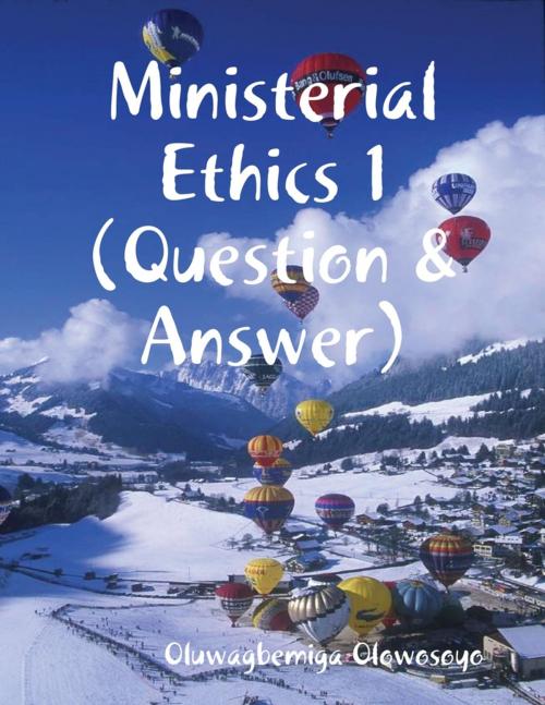 Cover of the book Ministerial Ethics 1 (Question & Answer) by Oluwagbemiga Olowosoyo, Lulu.com
