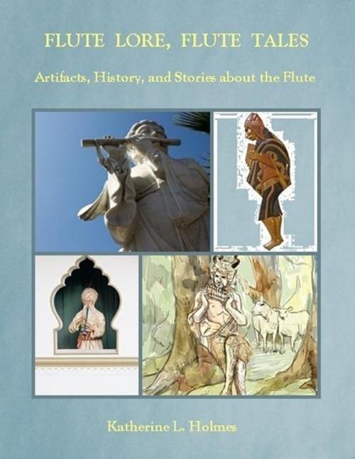 Cover of the book Flute Lore, Flute Tales: Artifacts, History, and Stories About the Flute by Katherine L. Holmes, Lulu.com
