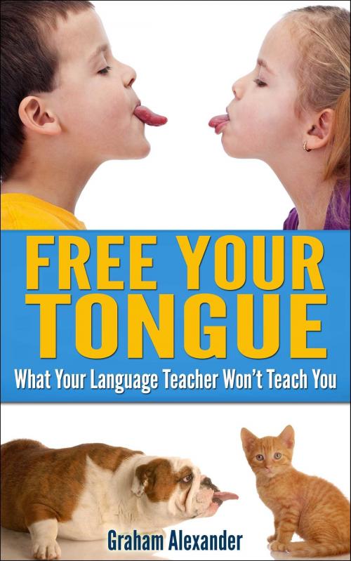 Cover of the book Language Learning: Free Your Tongue - What Your Language Teacher Won't Teach You by Graham Alexander, Graham Alexander