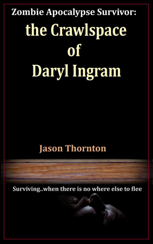 Cover of the book Zombie Apocalypse Survivor: The Crawlspace Of Daryl Ingram by Jason Thornton, Jason Thornton