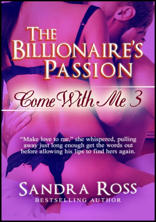 Cover of the book The Billionaire's Passion: Come With Me 3 by Sandra Ross, Sandra Ross