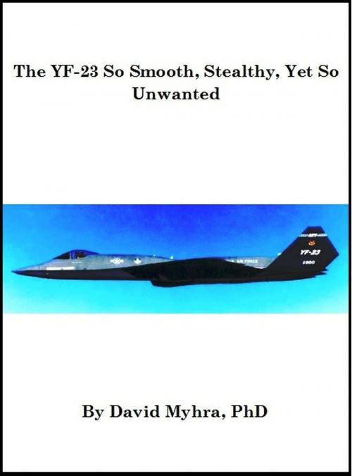 Cover of the book The YF-23 So Smooth, Stealthy, Yet So Unwanted by David Myhra, David Myhra