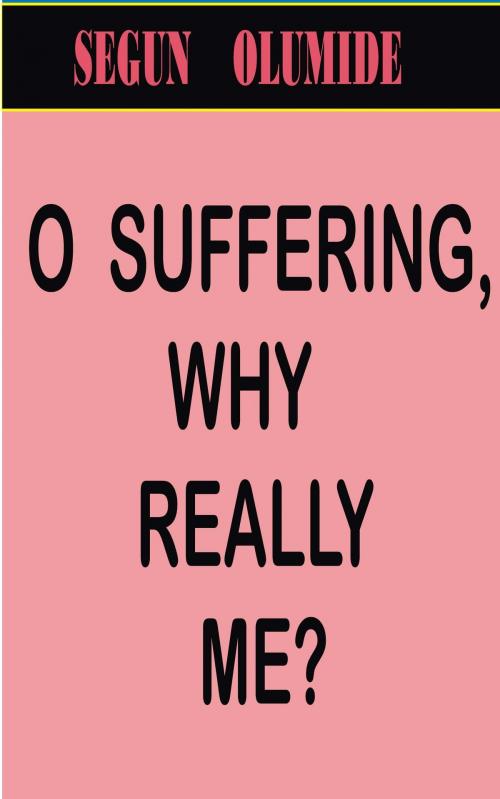 Cover of the book O Suffering, Why Really Me? by Segun Olumide, Segun Olumide