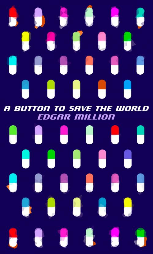 Cover of the book A Button To Save The World by Edgar Million, Edgar Million