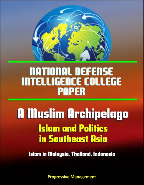 Cover of the book National Defense Intelligence College Paper: A Muslim Archipelago: Islam and Politics in Southeast Asia - Islam in Malaysia, Thailand, Indonesia by Progressive Management, Progressive Management