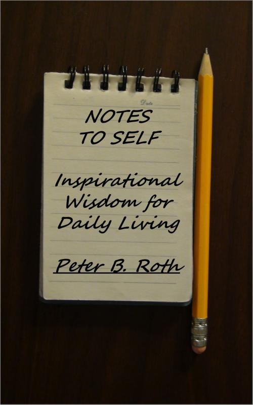 Cover of the book Notes to Self: Inspirational Wisdom for Daily Living by Peter B. Roth, Peter B. Roth