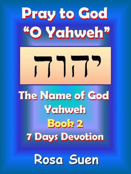 Cover of the book Pray to God "O Yahweh": The Name of God Yahweh Week 2 Devotions by Rosa Suen, Rosa Suen