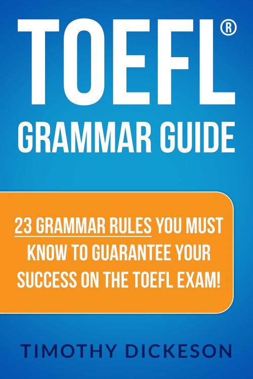 Cover of the book TOEFL Grammar Guide: 23 Grammar Rules You Must Know To Guarantee Your Success On The TOEFL Exam! by Timothy Dickeson, Sanbrook Publishing