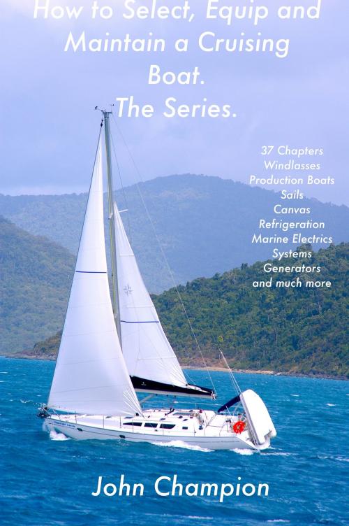 Cover of the book How to Select, Equip and Maintain a Cruising Boat. The Series. by John Champion, John Champion