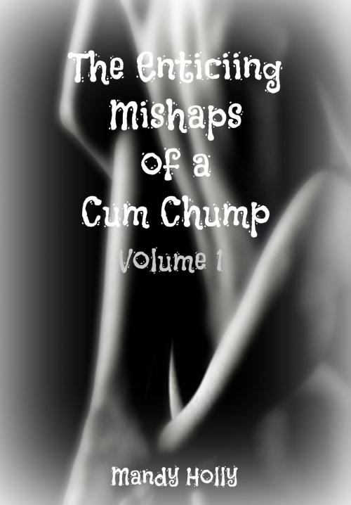 Cover of the book The Enticing Mishaps of a Cum Chump: Volume 1 by Mandy Holly, Mandy Holly