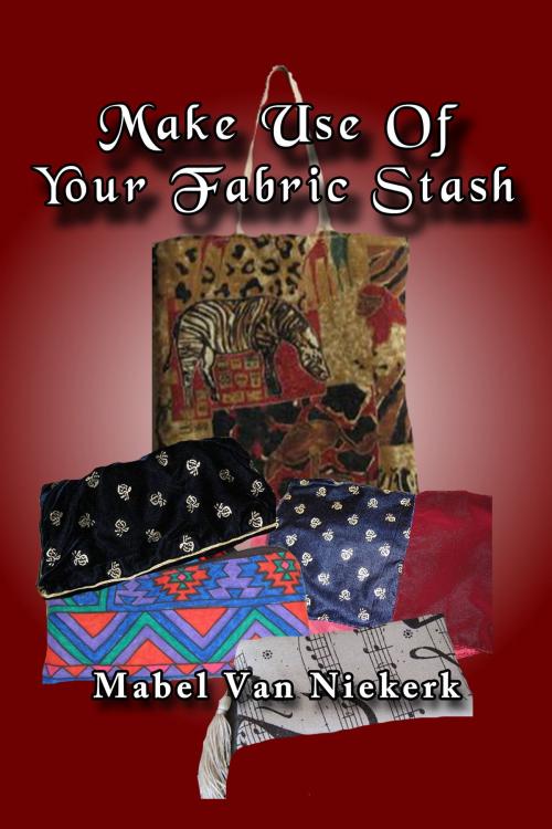 Cover of the book Make Use Of Your Fabric Stash by Mabel Van Niekerk, Mabel Van Niekerk