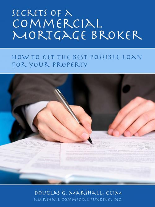 Cover of the book Secrets of a Commercial Mortgage Broker: How to Get the Best Possible Loan for Your Property by Douglas G. Marshall, Douglas G. Marshall
