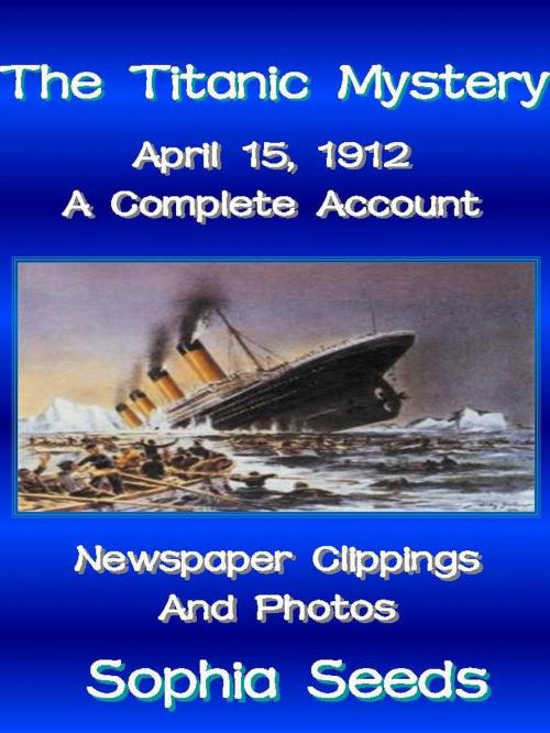 Cover of the book The Titanic Mystery: A Complete Account with Newspaper Clippings, Descriptions, Photos by Sophia Seeds, Sophia Seeds