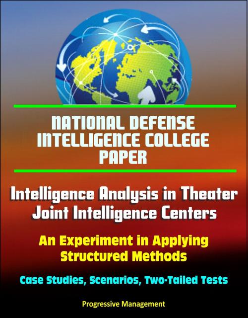Cover of the book National Defense Intelligence College Paper: Intelligence Analysis in Theater Joint Intelligence Centers: An Experiment in Applying Structured Methods - Case Studies, Scenarios, Two-Tailed Tests by Progressive Management, Progressive Management