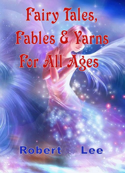 Cover of the book Fairy Tales, Fables & Yarns For All Ages by Robert Lee, Robert Lee