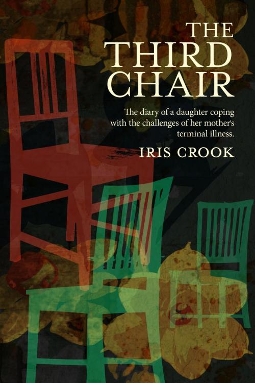 Cover of the book The Third Chair: The Diary Of A Daughter Coping With The Challenges Of Her Mother's Terminal Illness by Iris Crook, Iris Crook