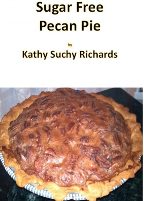 Cover of the book Sugar Free Pecan Pie Recipe by Kathy Suchy Richards, Kathy Suchy Richards