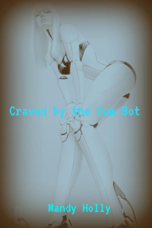Cover of the book Craved by the Cum Bot by Mandy Holly, Mandy Holly