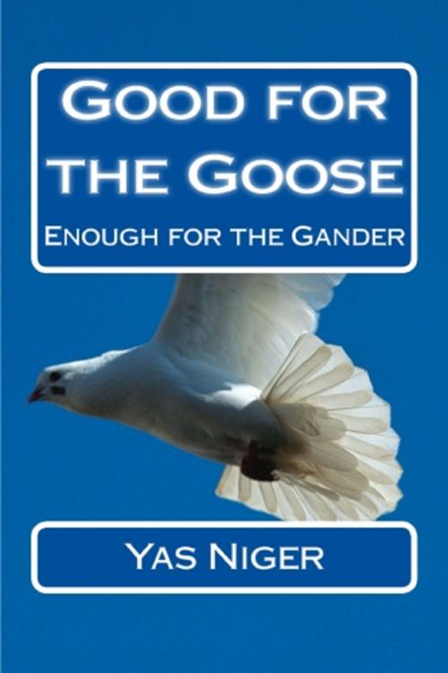 Cover of the book Good For The Goose: Enough For The Gander by Yas Niger, Yas Niger