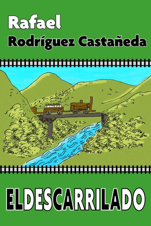 Cover of the book El descarrilado by Rafael Rodríguez Castañeda, Rafael Rodríguez Castañeda