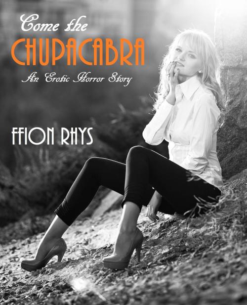 Cover of the book Come the Chupacabra: An Erotic Horror Story by Ffion Rhys, Ffion Rhys