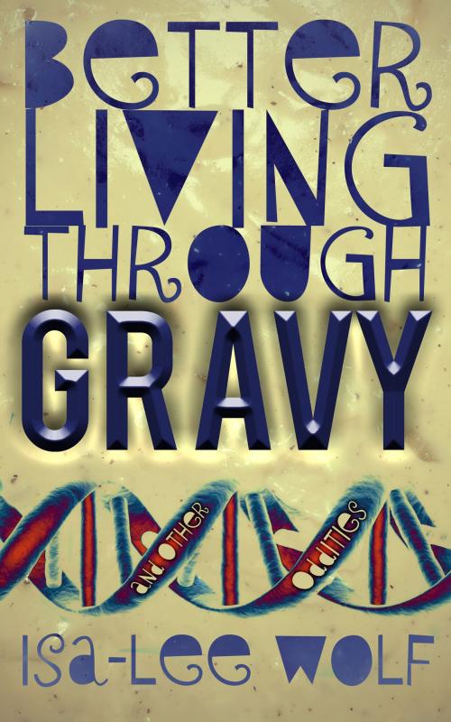 Cover of the book Better Living Through GRAVY and Other Oddities by Isa-Lee Wolf, Isa-Lee Wolf