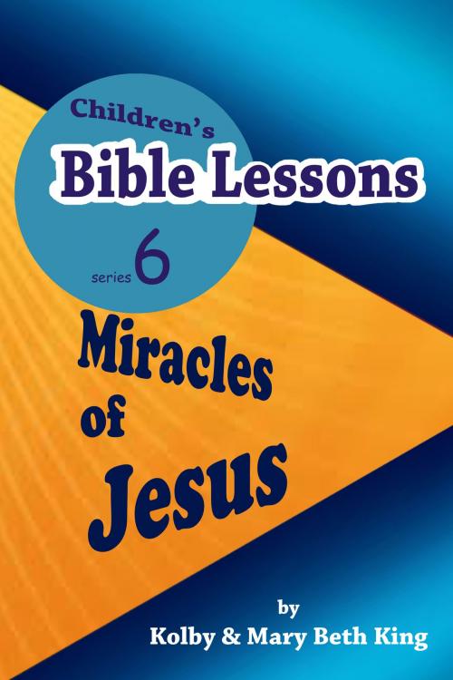 Cover of the book Children's Bible Lessons: Miracles of Jesus by Kolby & Mary Beth King, Kolby & Mary Beth King