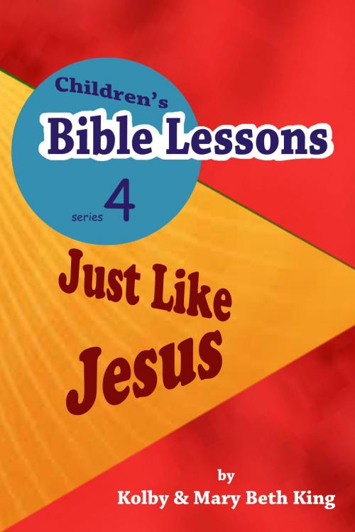 Cover of the book Children's Bible Lessons: Just LIke Jesus by Kolby & Mary Beth King, Kolby & Mary Beth King