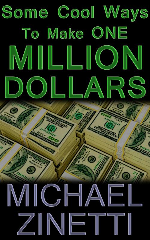 Cover of the book Some Cool Ways To Make One Million Dollars by Michael Zinetti, Michael Zinetti