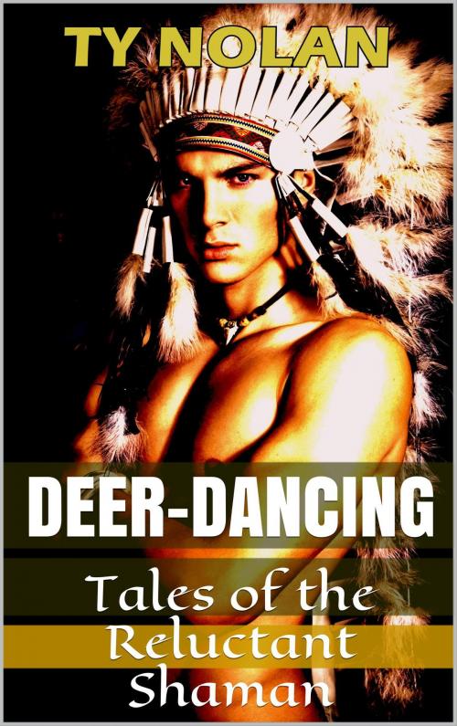Cover of the book Deer Dancing (Tales of the Reluctant Shaman) Real Story Safe Sex Project by Ty Nolan, Ty Nolan