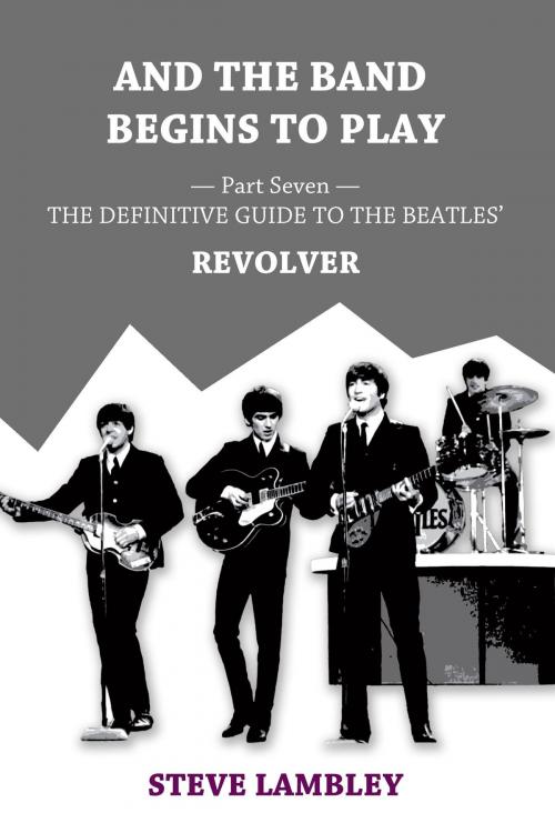 Cover of the book And the Band Begins to Play. Part Seven: The Definitive Guide to the Beatles’ Revolver by Steve Lambley, Steve Lambley