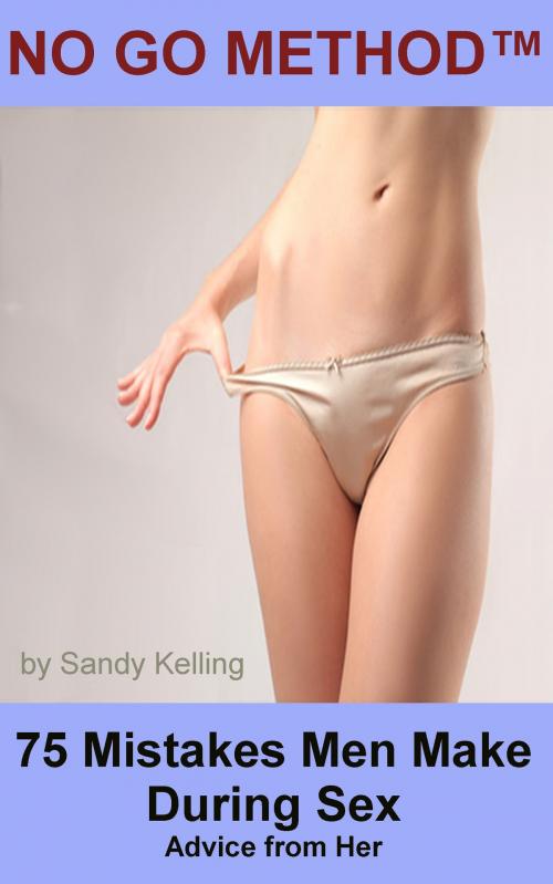 Cover of the book 75 Mistakes Men Make during Sex: Advice From Her - The No Go Method™ by Sandy Kelling, Sandy Kelling