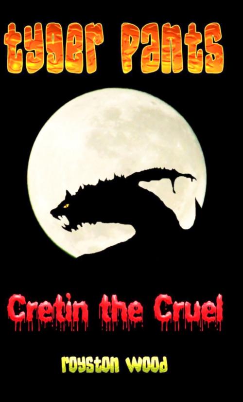 Cover of the book Tyger Pants: Cretin the Cruel by Royston Wood, Royston Wood