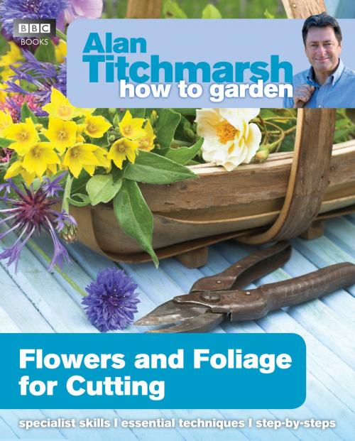 Cover of the book Alan Titchmarsh How to Garden: Flowers and Foliage for Cutting by Alan Titchmarsh, Ebury Publishing