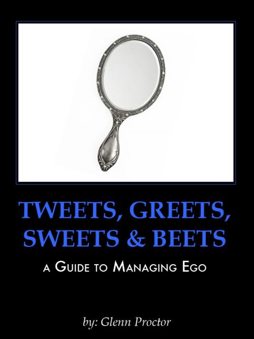 Cover of the book Tweets, Greets, Sweets & Beets A GUIDE TO MANAGING EGO by Glenn Proctor, eBookIt.com