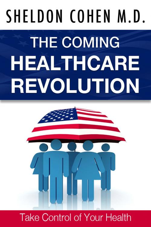 Cover of the book The Coming Healthcare Revolution: Take Control of Your Health by Sheldon Cohen M.D., eBookIt.com