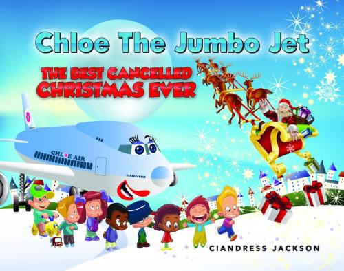 Cover of the book Chloe the Jumbo Jet: The Best Cancelled Christmas Ever by Ciandress Jackson, eBookIt.com