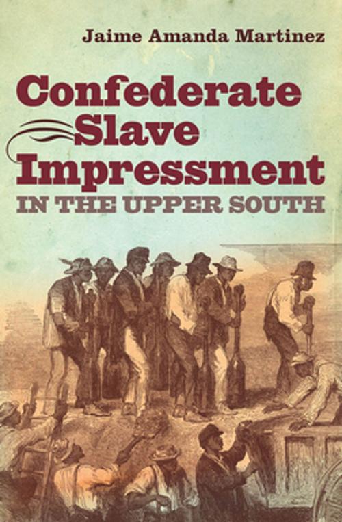 Cover of the book Confederate Slave Impressment in the Upper South by Jaime Amanda Martinez, The University of North Carolina Press