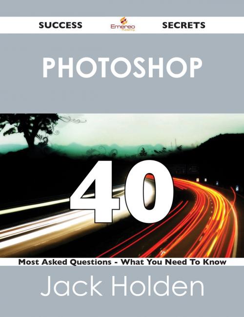 Cover of the book Photoshop 40 Success Secrets - 40 Most Asked Questions On Photoshop - What You Need To Know by Jack Holden, Emereo Publishing