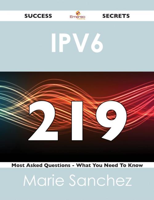 Cover of the book IPv6 219 Success Secrets - 219 Most Asked Questions On IPv6 - What You Need To Know by Marie Sanchez, Emereo Publishing